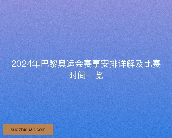 2024年巴黎奥运会赛事安排详解及比赛时间一览