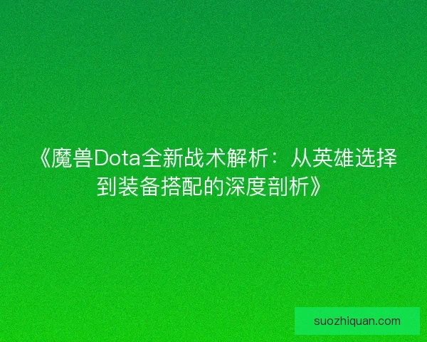 《魔兽Dota全新战术解析：从英雄选择到装备搭配的深度剖析》