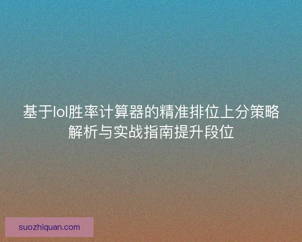 基于lol胜率计算器的精准排位上分策略解析与实战指南提升段位